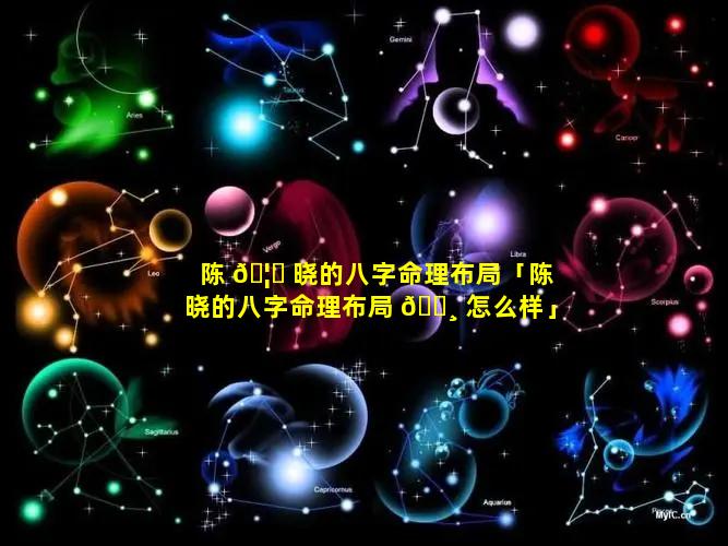 陈 🦉 晓的八字命理布局「陈晓的八字命理布局 🌸 怎么样」